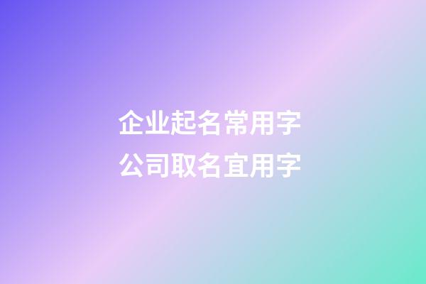 企业起名常用字 公司取名宜用字-第1张-公司起名-玄机派